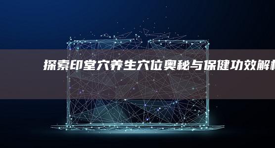 探索印堂穴：养生穴位奥秘与保健功效解析